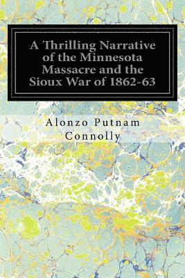 bokomslag A Thrilling Narrative of the Minnesota Massacre and the Sioux War of 1862-63: Illustrated: Graphic Accounts of the Siege of Fort Ridgely, Battle of Bi