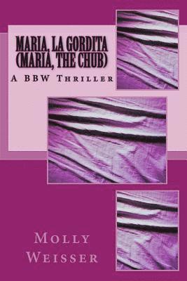 bokomslag Maria, La Gordita (Maria, the Chub): A Modern Thriller Starring a Bbw (Big Beautiful Woman) Who Enjoys Love, Romance, and (Most Importantly) Food.