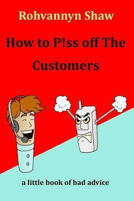 bokomslag How To P!ss Off The Customers: a book of bad advice