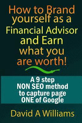 David A. Williams - How to Brand yourself as a Financial Advisor and Earn what you are worth!: A 9 step NON SEO method to capture page ONE of Google, Häftad