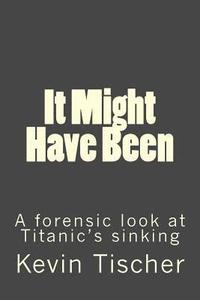 bokomslag It Might Have Been: A forensic look at Titanic's sinking