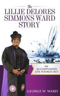 bokomslag The Lillie Delores Simmons Ward Story: An Accomplished Life Poured Out