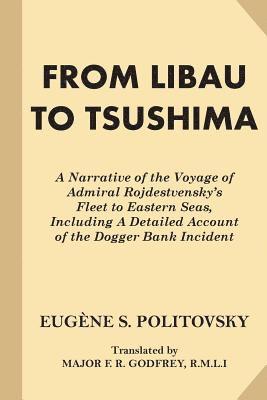 From Libau to Tsushima: A Narrative of the Voyage of Admiral Rojdestvensky's Fleet to Eastern Seas, Including A Detailed Account of the Dogger 1