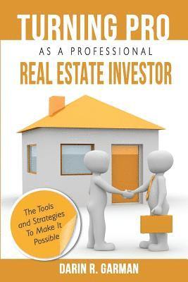 Turning Pro As A Professional Real Estate Investor: The Tools and Strategies To Make It Possible 1