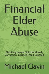 bokomslag Financial Elder Abuse: Shocking Lawyer Solicitor Greedy Corruption Injustice Fraud Exposed