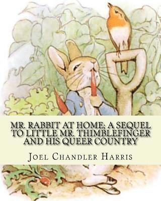 Mr. Rabbit at home; a sequel to Little Mr. Thimblefinger and his queer country: By: Joel Chandler Harris, illustrations By: Oliver Herford(1863-1935) 1