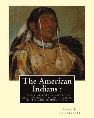 Henry R. Schoolcraft - The American Indians: their history, condition and prospects, from original: notes and manuscripts. By: Henry R.(Rowe) Schoolcraft, Häftad