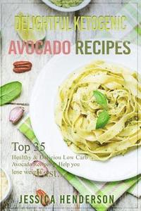 bokomslag Delightful Ketogenic Avocado Recipes: Top 35 Healthy & Delicious Low Carb Avocado Recipes to Help You Lose Weight Fast