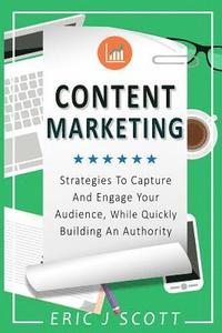 bokomslag Content Marketing: Strategies To Capture And Engage Your Audience, While Quickly Building An Authority