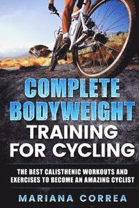 bokomslag COMPLETE BODYWEIGHT TRAINING For CYCLING: THE BEST CALISTHENIC WORKOUTS AND EXERCISES TO BECOME An AMAZING CYCLIST