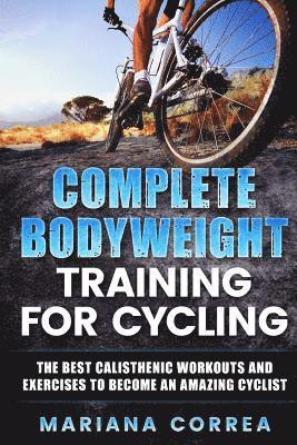 Mariana Correa - COMPLETE BODYWEIGHT TRAINING For CYCLING: THE BEST CALISTHENIC WORKOUTS AND EXERCISES TO BECOME An AMAZING CYCLIST, Häftad