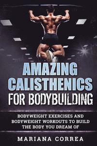 bokomslag AMAZING CALISTHENICS For BODYBUILDING: HUNDREDS OF BODYWEIGHT EXERCISES AND BODYWEIGHT WORKOUTS TO BUILD a BODY YOU HAVE ONLY EVER DREAMED OF