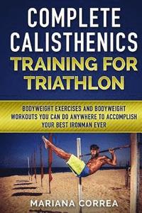 bokomslag COMPLETE CALISTHENICS TRAINING For TRIATHLON: BODYWEIGHT EXERCISES AND BODYWEIGHT WORKOUTS YOU CAN DO ANYWHERE To ACCOMPLISH YOUR BEST IRONMAN EVER