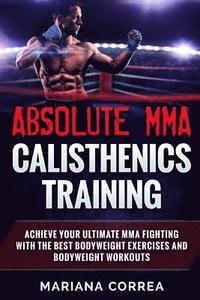 bokomslag ABSOLUTE MMA CALISTHENICS TRAiNING: ACHIEVE YOUR ULTIMATE MMA FIGHTING WITH The BEST BODYWEIGHT EXERCISES AND BODYWEIGHT WORKOUTS