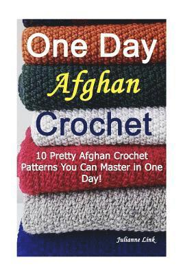 One Day Afghan Crochet: 10 Pretty Afghan Crochet Patterns You Can Master in One Day!: (Crochet Hook A, Crochet Accessories) 1