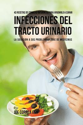 43 Recetas De Comidas Naturales Para Ayudarlo a Curar Infecciones Del Tracto Urinario: La Solucion a Sus Problemas Libre De Medicinas 1