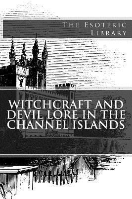 Witchcraft and Devil Lore in the Channel Islands (The Esoteric Library) 1