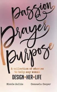 bokomslag Passion, Prayer, Purpose: A collection of stories to help any woman Design+Her+Life