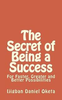 bokomslag The Secret of Being a Success: For Faster, Greater and Better Possibilities