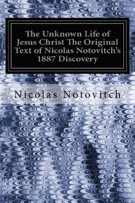 The Unknown Life of Jesus Christ The Original Text of Nicolas Notovitch's 1887 Discovery 1