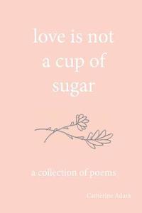 bokomslag love is not a cup of sugar: a collection of poems