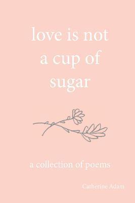 love is not a cup of sugar: a collection of poems 1