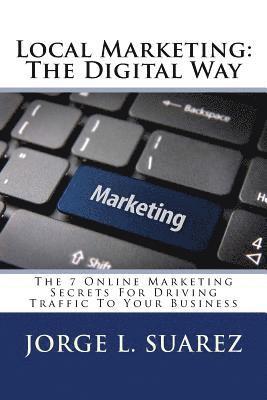 Local Marketing: The Digital Way: The 7 Online Marketing Secrets For Driving Traffic To Your Business 1