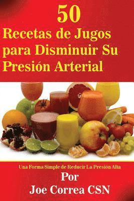Joe Correa Csn - 50 Recetas de Jugos para Disminuir Su Presion Arterial: Una Forma Simple de Reducir La Presion Alta, Häftad