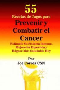 bokomslag 55 Recetas de Jugos para Prevenir y Combatir el Cancer: Estimule Su Sistema Inmune, Mejore Su Digestion y Hagase Mas Saludable Hoy