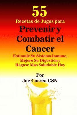 Joe Correa Csn - 55 Recetas de Jugos para Prevenir y Combatir el Cancer: Estimule Su Sistema Inmune, Mejore Su Digestion y Hagase Mas Saludable Hoy, Häftad