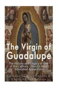 bokomslag The Virgin of Guadalupe: The History and Legacy of One of the Catholic Church's Most Venerated Images