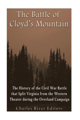 The Battle of Cloyd's Mountain: The History of the Civil War Battle that Split Virginia from the Western Theater during the Overland Campaign 1