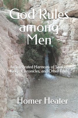 God Rules among Men: An Integrated Harmony of Samuel, Kings, Chronicles, and Other Texts 1