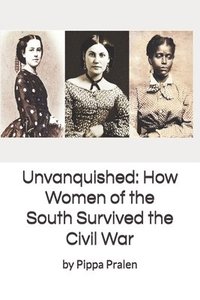 bokomslag Unvanquished: How Women of the South Survived the Civil War: In Their Own Words