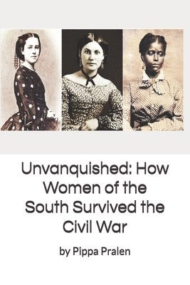 Unvanquished: How Women of the South Survived the Civil War: In Their Own Words 1