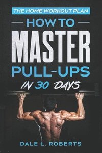 bokomslag The Home Workout Plan: How to Master Pull-Ups in 30 Days