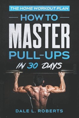 The Home Workout Plan: How to Master Pull-Ups in 30 Days 1