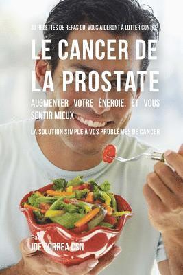 bokomslag 33 Recettes de Repas qui vous aideront a lutter contre le Cancer de la Prostate, augmenter votre energie, et vous sentir mieux: La solution simple a v