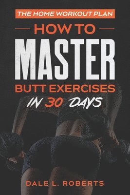 The Home Workout Plan: How to Master Butt Exercises in 30 Days 1