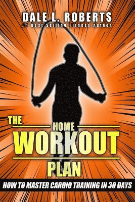 Dale L. Roberts - The Home Workout Plan: How to Master Cardio in 30 Days, Häftad
