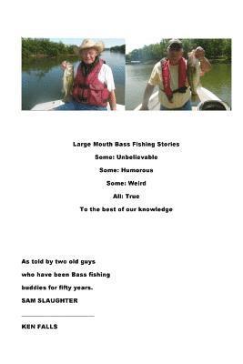 Large Mouth Bass Fishing Stories: Some: Unbelievable Some: Humorous Some: Weird All: True to the best of our knowledge 1