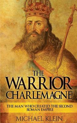 Michael Klein - The Warrior King Charlemagne: The Man Who Created the Second Roman Empire, Häftad