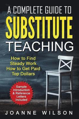 bokomslag A Complete Guide to Substitute Teaching: How To Find Steady Work, How to Get Paid Top Dollars