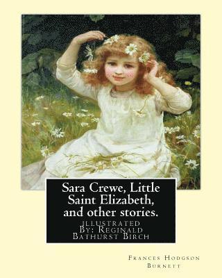 bokomslag Sara Crewe, Little Saint Elizabeth, and other stories.By: Frances Hodgson Burnett: illustrated By: Reginald B.(Bathurst) Birch (May 2, 1856 - June 17,