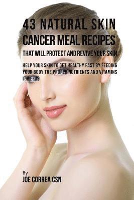 Joe Correa Csn - 43 Natural Skin Cancer Meal Recipes That Will Protect and Revive Your Skin: Help Your Skin to Get Healthy Fast by Feeding Your Body the Proper Nutrien, Häftad
