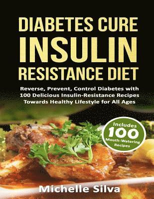 Diabetes Cure Insulin-Resistance Diet: Reverse, Prevent, Control Diabetes with 100 Delicious Insulin-Resistant Recipes Towards Healthy Lifestyle for A 1