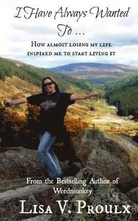 bokomslag I Have Always Wanted To ...: How almost losing my life inspired me to start living it