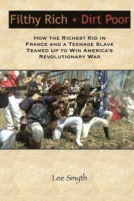 Filthy Rich + Dirt Poor: How the Richest Kid in France and a Teenage Slave Teamed Up to Win America's Revolutionary War 1