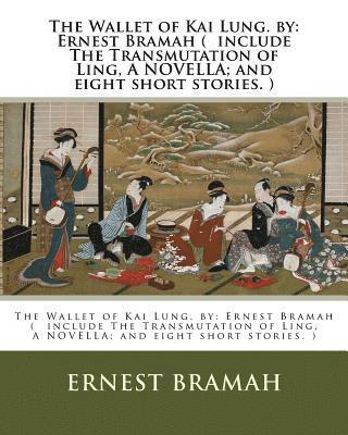 The Wallet of Kai Lung. by: Ernest Bramah ( include The Transmutation of Ling, A NOVELLA; and eight short stories. ) 1