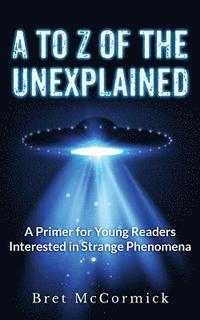 bokomslag A to Z of the Unexplained: A Primer for Young Readers Interested in Strange Phenomena